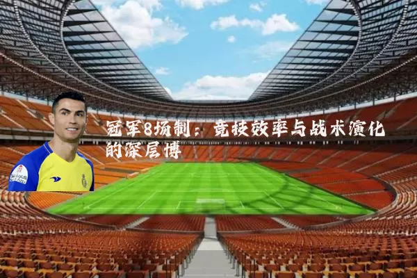 冠军8场制：竞技效率与战术演化的深层博弈