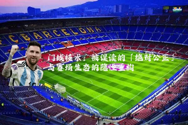 门线技术：被误读的「绝对公正」与赛场生态的隐性重构