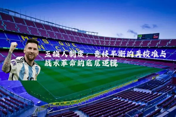五换人制度:竞技平衡的再校准与战术革命的底层逻辑