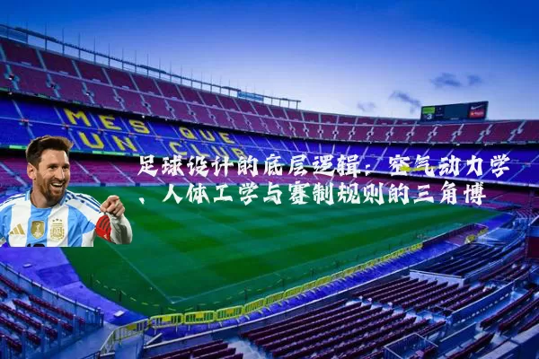足球设计的底层逻辑:空气动力学、人体工学与赛制规则的三角博弈