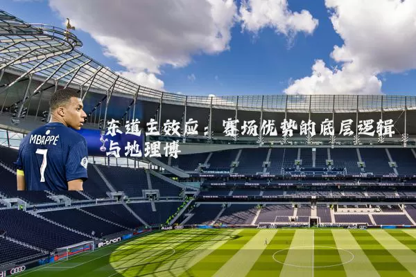 东道主效应:赛场优势的底层逻辑与地理博弈