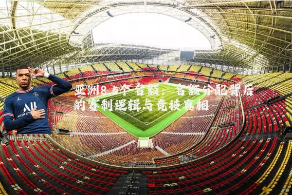 亚洲8.5个名额:名额分配背后的赛制逻辑与竞技真相