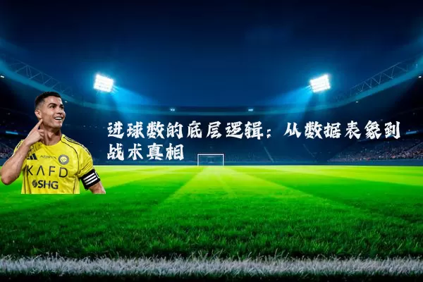 进球数的底层逻辑:从数据表象到战术真相