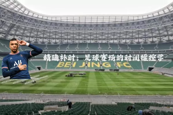 精确补时:足球赛场的时间操控学