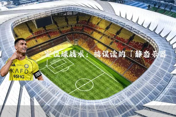 定位球战术:被误读的「静态杀器」