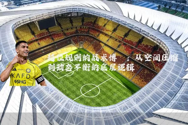 越位规则的战术博弈:从空间压缩到动态平衡的底层逻辑