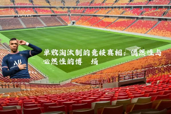 单败淘汰制的竞技真相：偶然性与必然性的博弈场