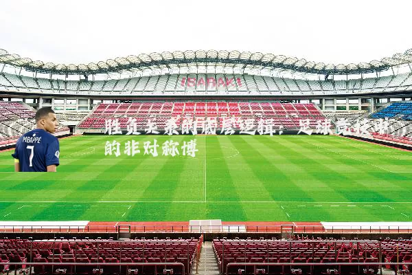 胜负关系的底层逻辑:足球竞技中的非对称博弈