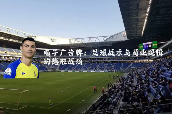 电子广告牌:足球战术与商业逻辑的隐形战场